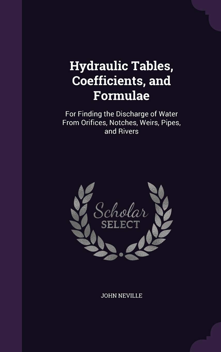 Hydraulic Tables, Coefficients, and Formulae: For Finding the Discharge of Water From Orifices, Notches, Weirs, Pipes, and Rivers Business & Technology