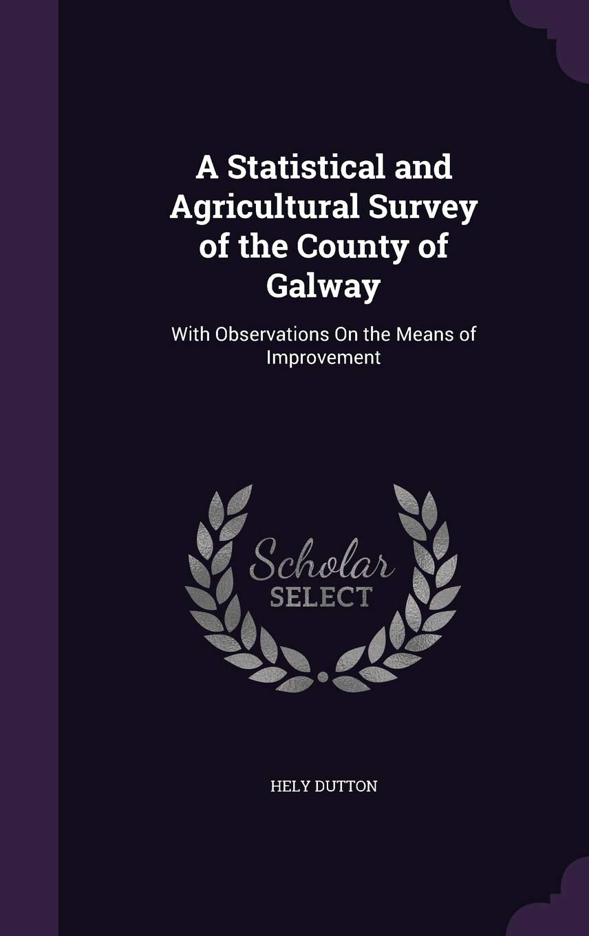 A Statistical and Agricultural Survey of the County of Galway: With Observations on the Means of Improvement Social Sciences