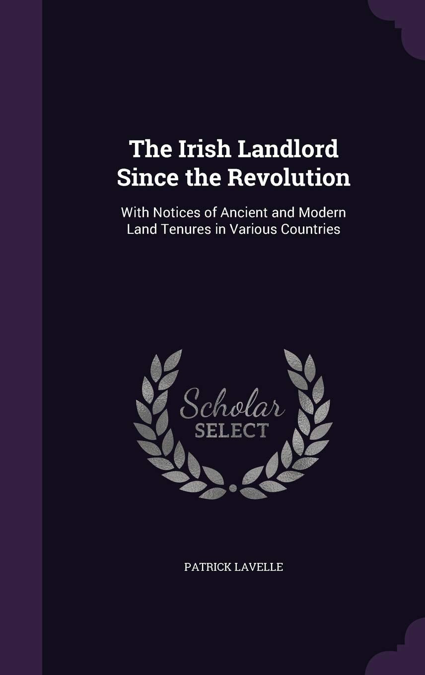The Irish Landlord Since the Revolution: With Notices of Ancient and Modern Land Tenures in Various Countries Business, Finance & Career