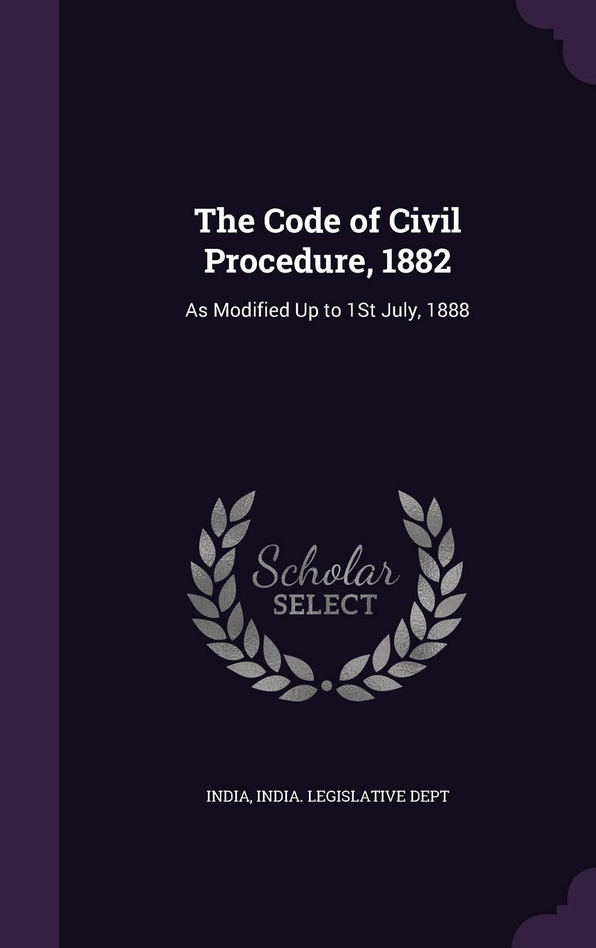 The Code of Civil Procedure, 1882: As Modified Up to 1St July, 1888 Politics & History