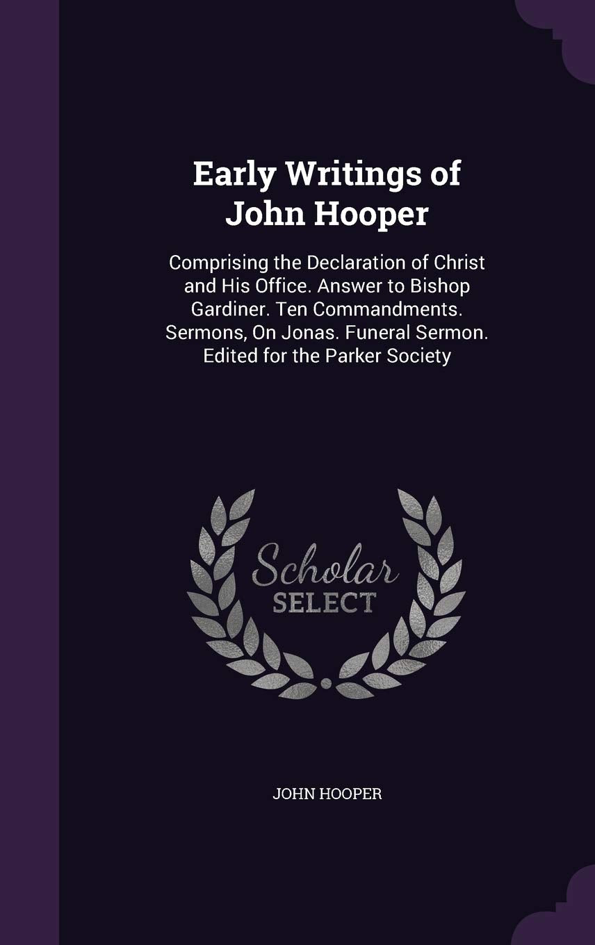 Early Writings of John Hooper: Comprising the Declaration of Christ and His Office. Answer to Bishop Gardiner. Ten Commandments. Sermons, on Jonas. Funeral Sermon. Edited for the Parker Society Religion & Esotericism