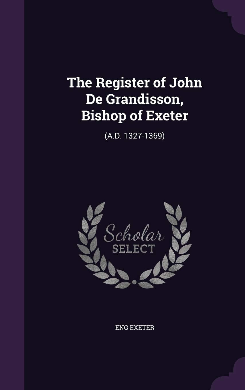 The Register of John de Grandisson, Bishop of Exeter: (A.D. 1327-1369) Politics & History