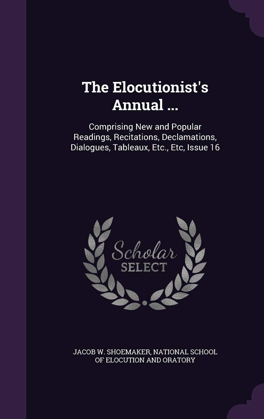 The Elocutionist's Annual ...: Comprising New and Popular Readings, Recitations, Declamations, Dialogues, Tableaux, Etc., Etc, Issue 16 Children's books