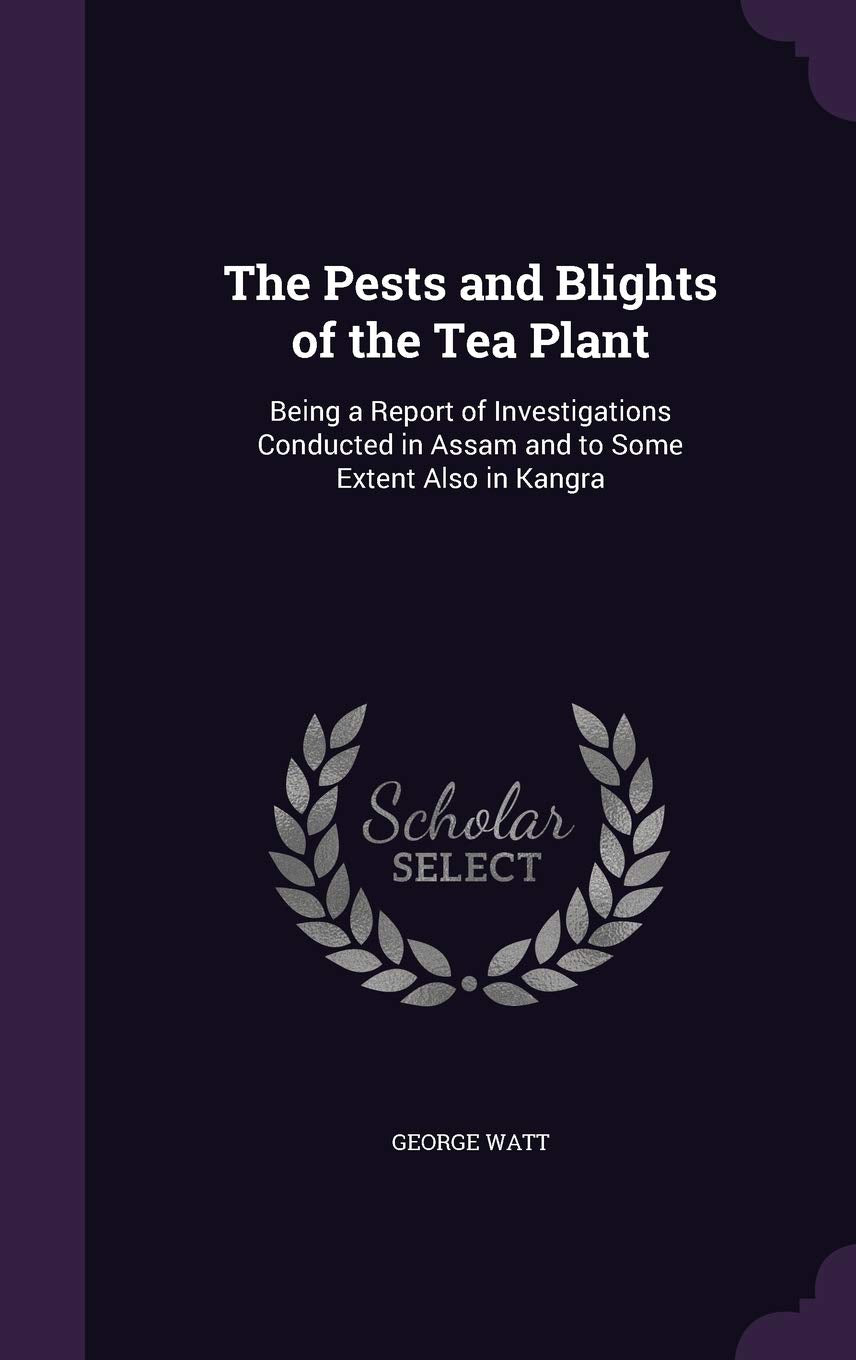 The Pests and Blights of the Tea Plant: Being a Report of Investigations Conducted in Assam and to Some Extent Also in Kangra Leisure, Home & Garden