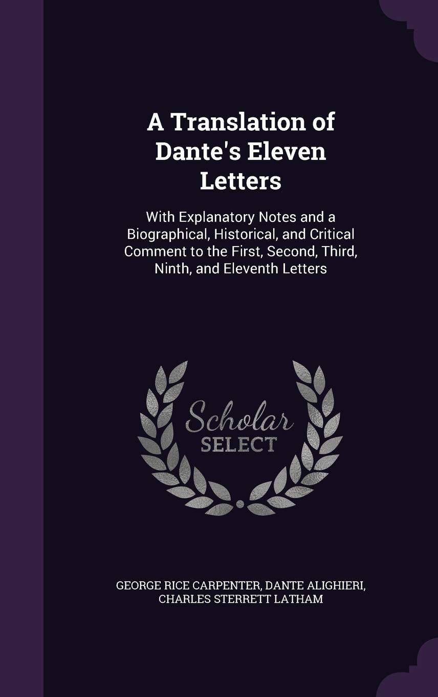 A Translation of Dante's Eleven Letters: With Explanatory Notes and a Biographical, Historical, and Critical Comment to the First, Second, Third, Ninth, and Eleventh Letters Poetry