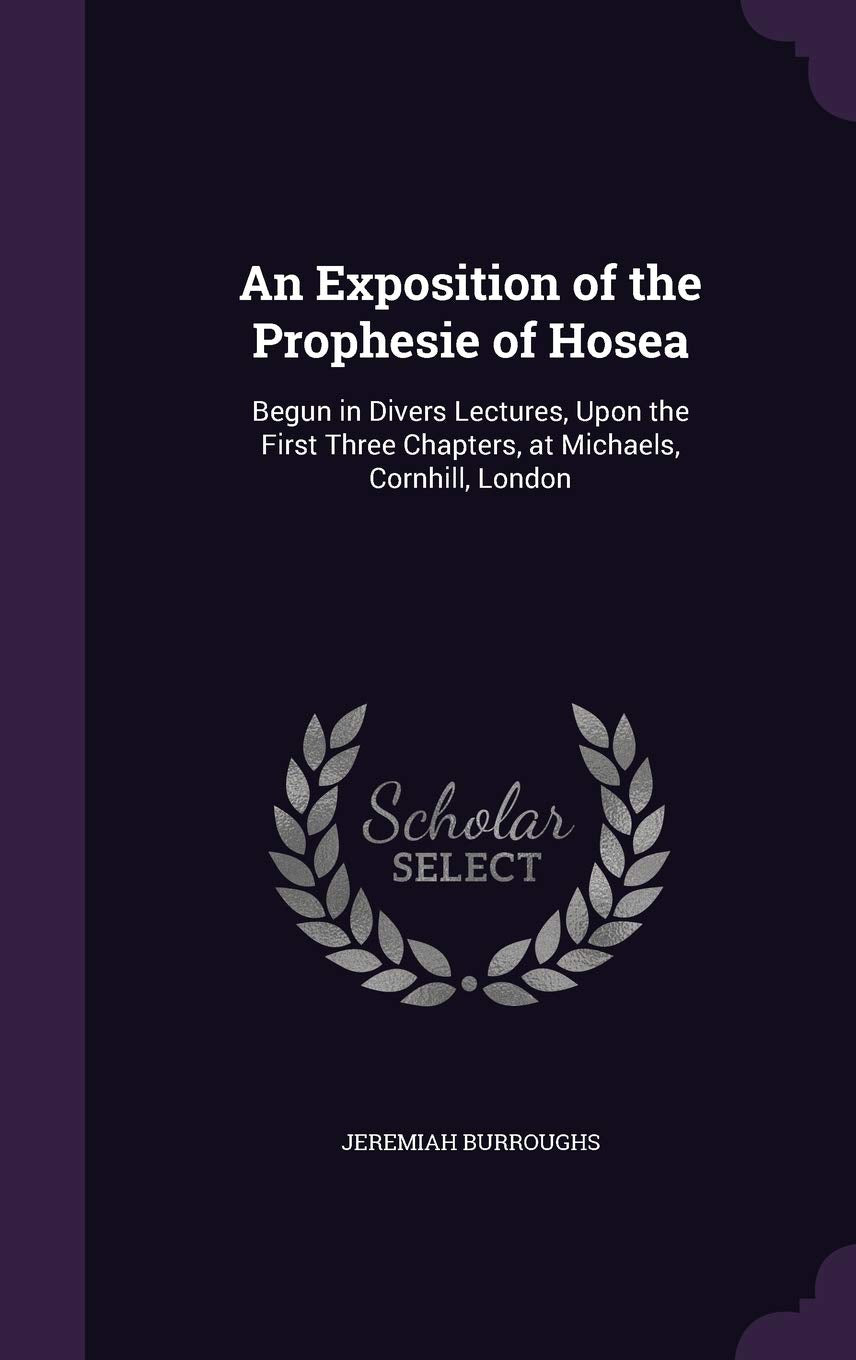 An Exposition of the Prophesie of Hosea: Begun in Divers Lectures, Upon the First Three Chapters, at Michaels, Cornhill, London Religion & Esotericism