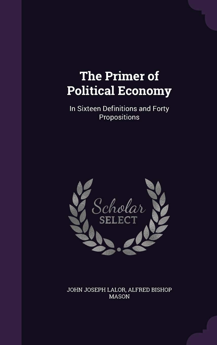 The Primer of Political Economy: In Sixteen Definitions and Forty Propositions Business, Finance & Career