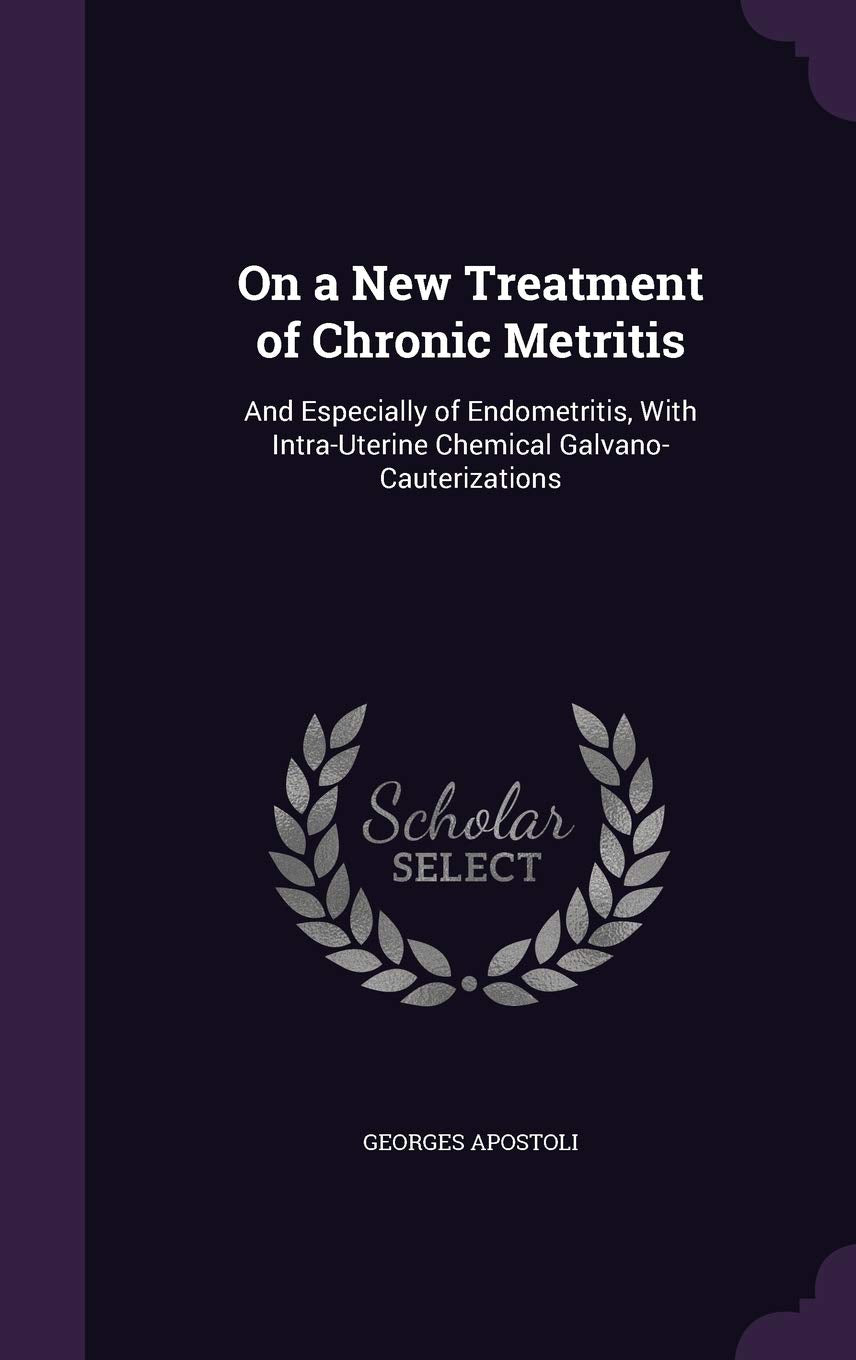 On a New Treatment of Chronic Metritis: And Especially of Endometritis, With Intra-Uterine Chemical Galvano-Cauterizations Children's books