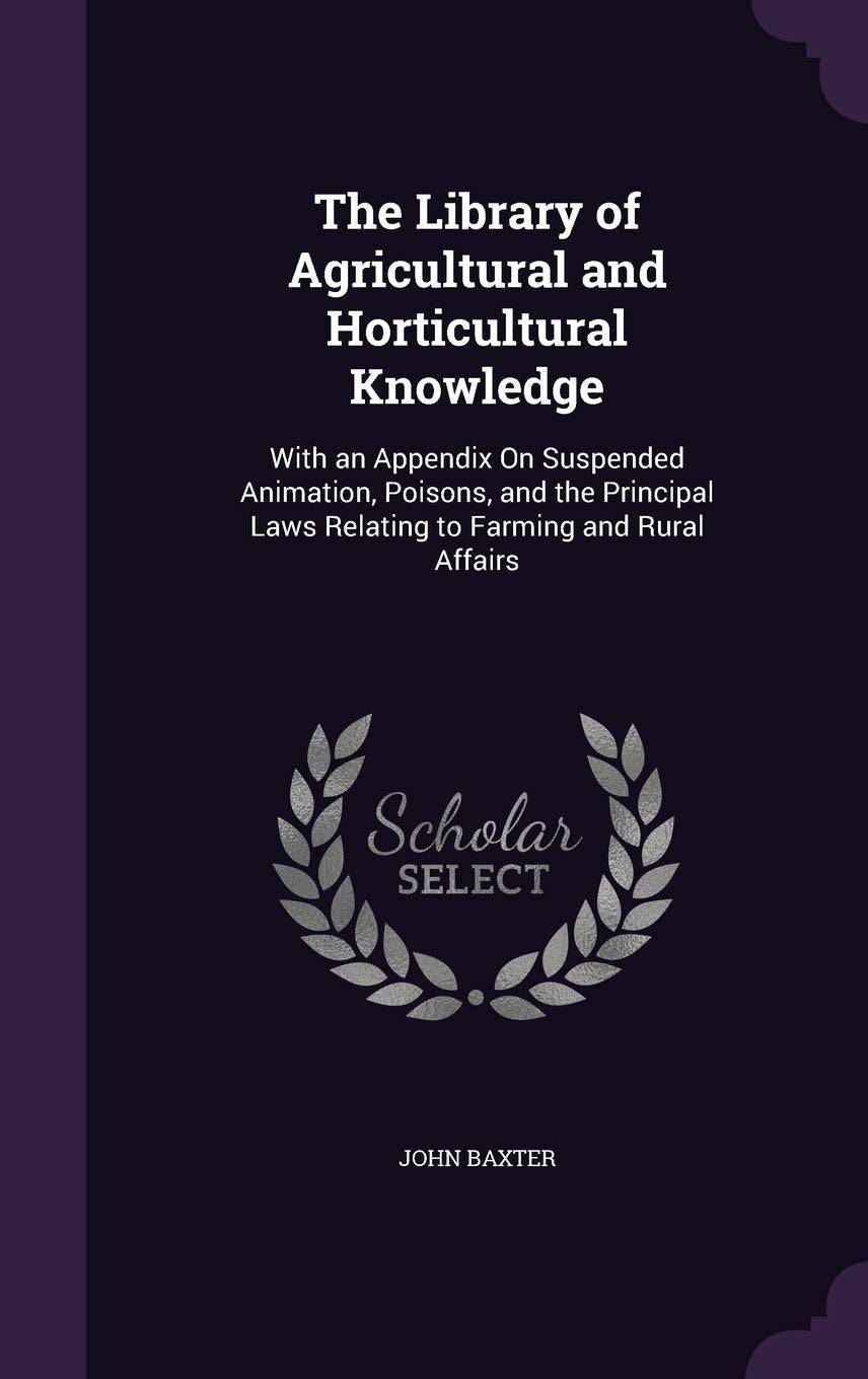 The Library of Agricultural and Horticultural Knowledge: With an Appendix on Suspended Animation, Poisons, and the Principal Laws Relating to Farming and Rural Affairs Business, Finance & Career
