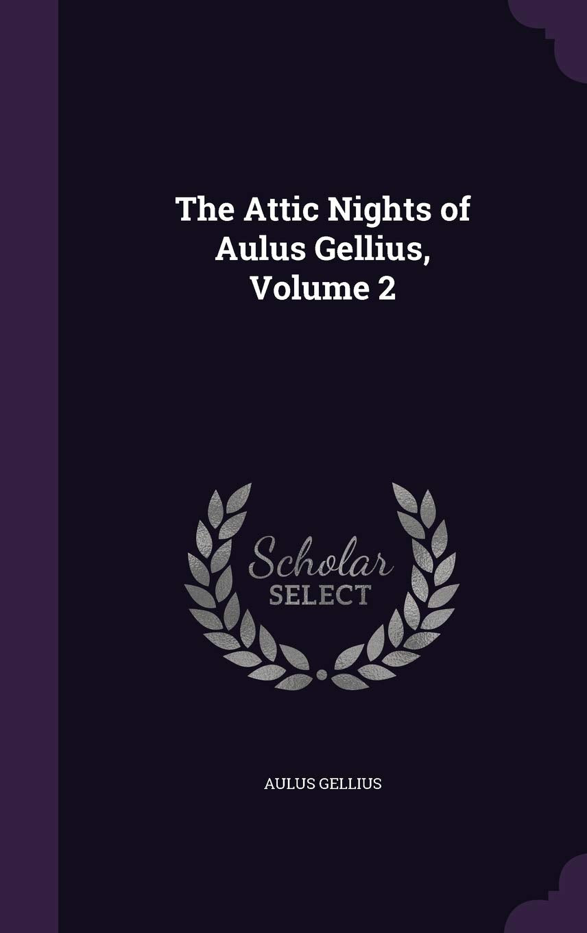 The Attic Nights of Aulus Gellius, Volume 2 Essays & Short Stories