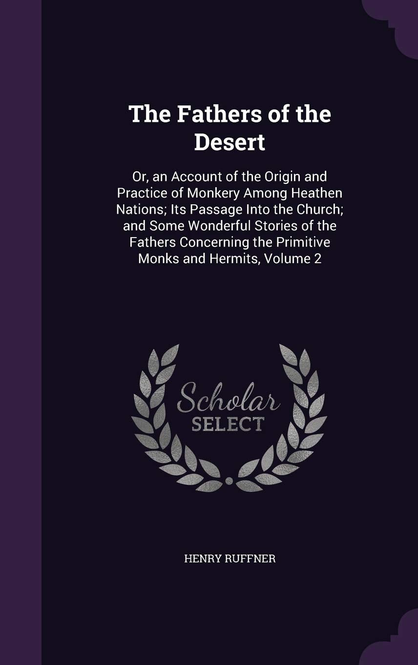 The Fathers of the Desert: Or, an Account of the Origin and Practice of Monkery Among Heathen Nations; Its Passage Into the Church; and Some Wonderful ... the Primitive Monks and Hermits, Volume 2 Politics & History