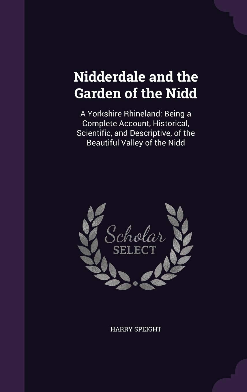 Nidderdale and the Garden of the Nidd: A Yorkshire Rhineland: Being a Complete Account, Historical, Scientific, and Descriptive, of the Beautiful Valley of the Nidd Contemporary literature Books