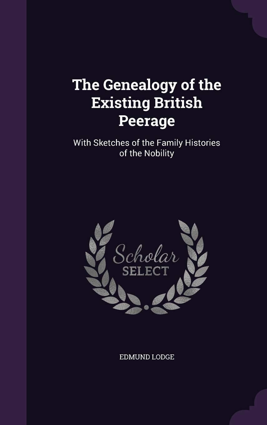 The Genealogy of the Existing British Peerage: With Sketches of the Family Histories of the Nobility Memories