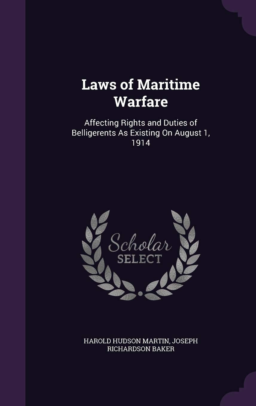 Laws of Maritime Warfare: Affecting Rights and Duties of Belligerents as Existing on August 1, 1914 Politics & History