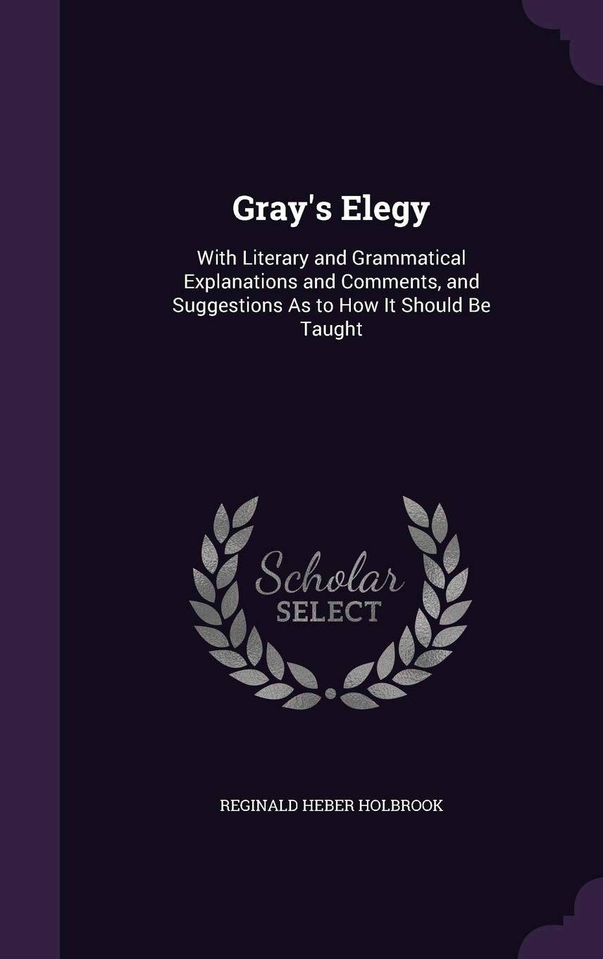 Gray's Elegy: With Literary and Grammatical Explanations and Comments, and Suggestions As to How It Should Be Taught Poetry