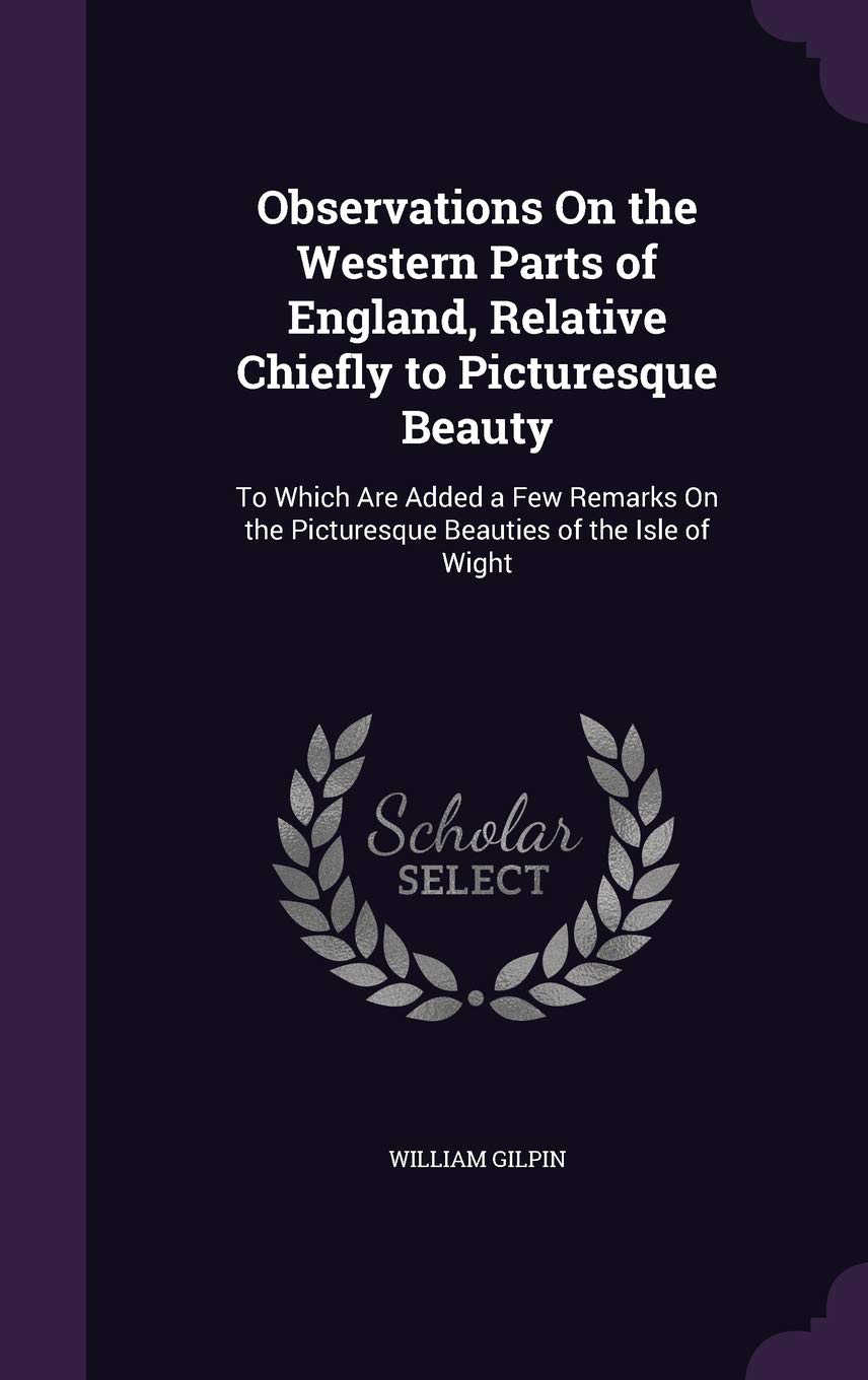 Observations on the Western Parts of England, Relative Chiefly to Picturesque Beauty: To Which Are Added a Few Remarks on the Picturesque Beauties of the Isle of Wight Film, Art & Culture