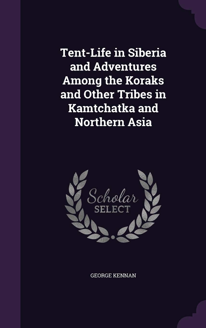 Tent-Life in Siberia and Adventures Among the Koraks and Other Tribes in Kamtchatka and Northern Asia Politics & History
