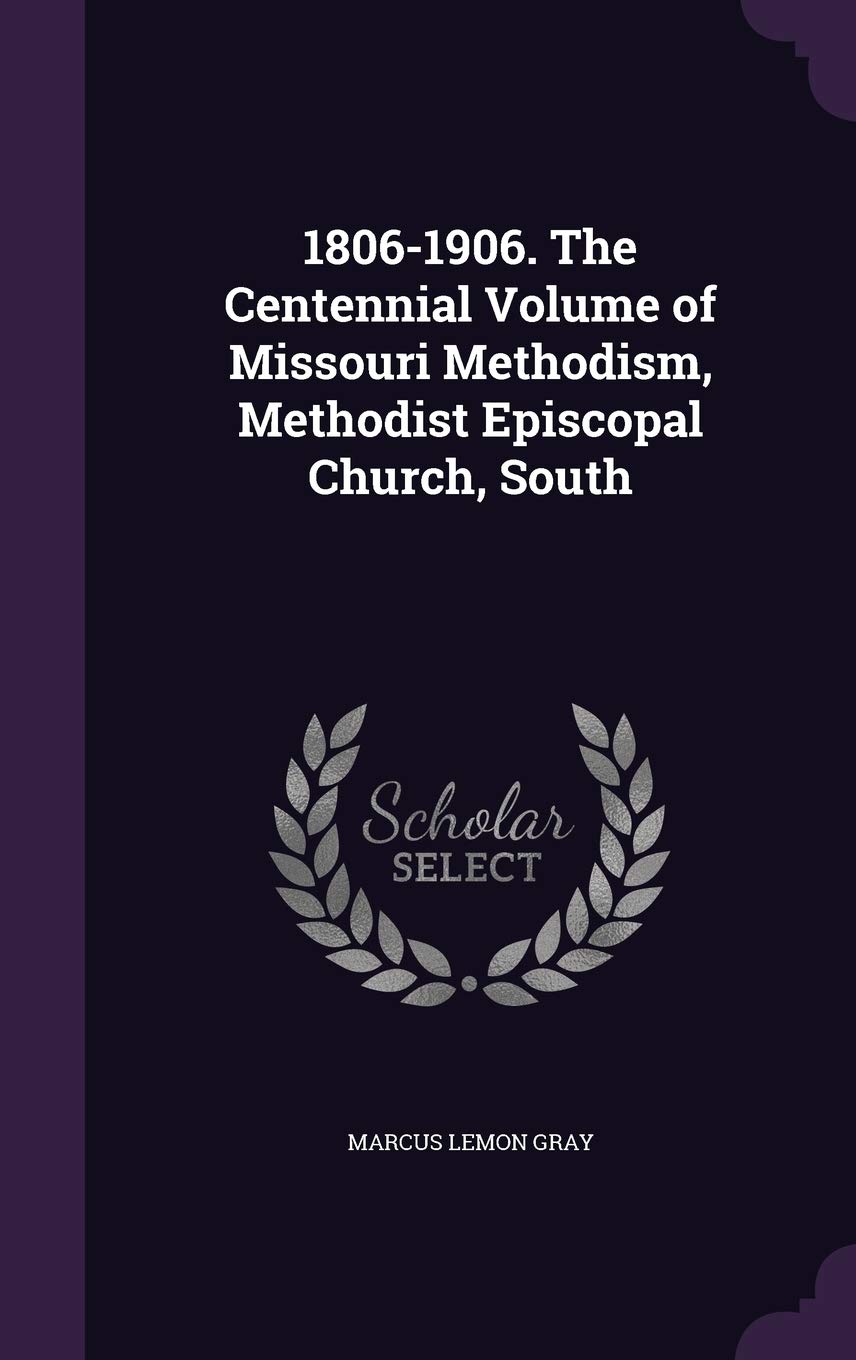 1806-1906. the Centennial Volume of Missouri Methodism, Methodist Episcopal Church, South Politics & History