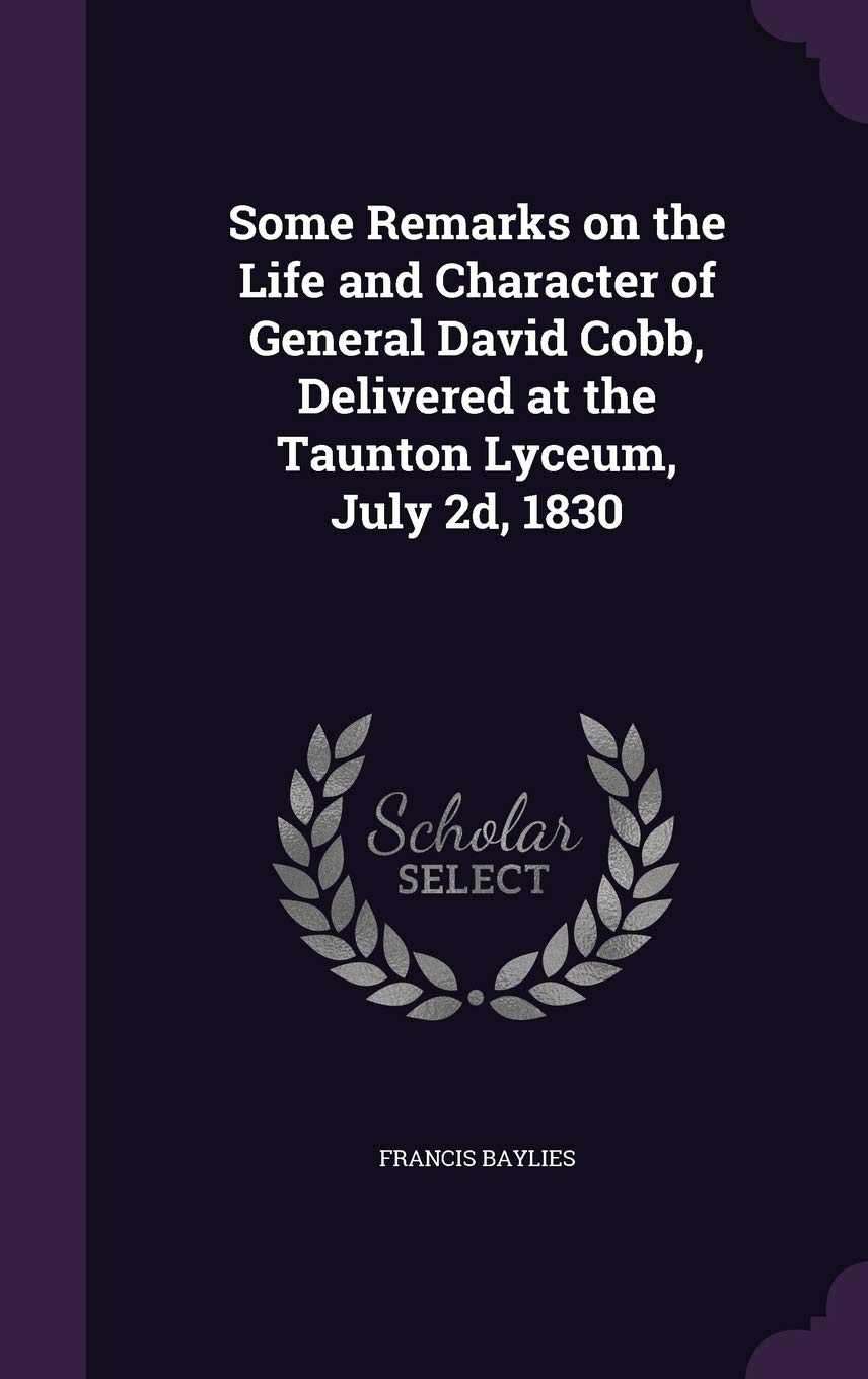 Some Remarks on the Life and Character of General David Cobb, Delivered at the Taunton Lyceum, July 2d, 1830 Memories