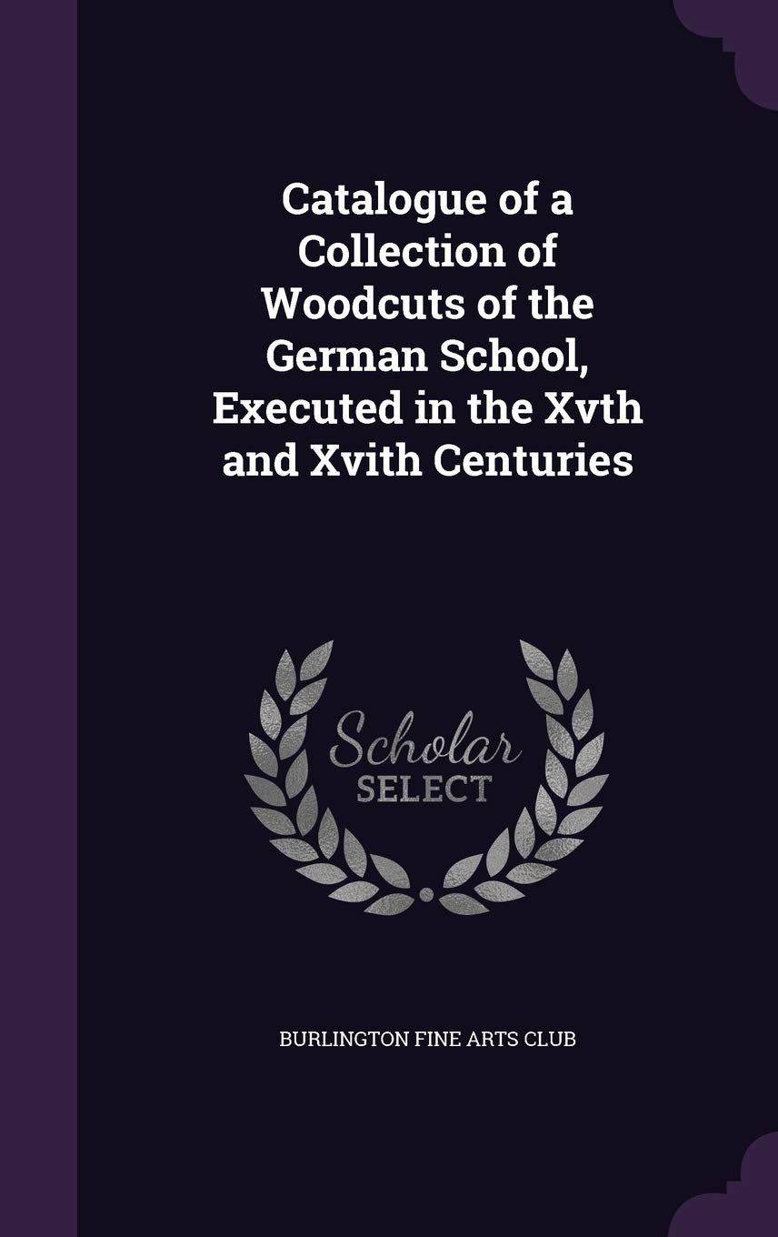 Catalogue of a Collection of Woodcuts of the German School, Executed in the Xvth and Xvith Centuries Politics & History