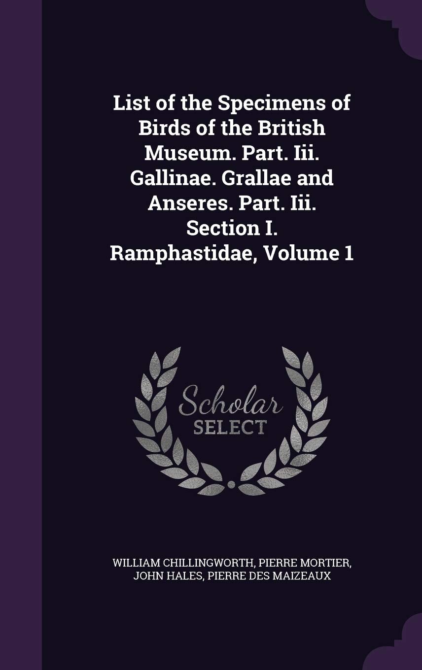 List of the Specimens of Birds of the British Museum. Part. Iii. Gallinae. Grallae and Anseres. Part. Iii. Section I. Ramphastidae, Volume 1 Politics & History