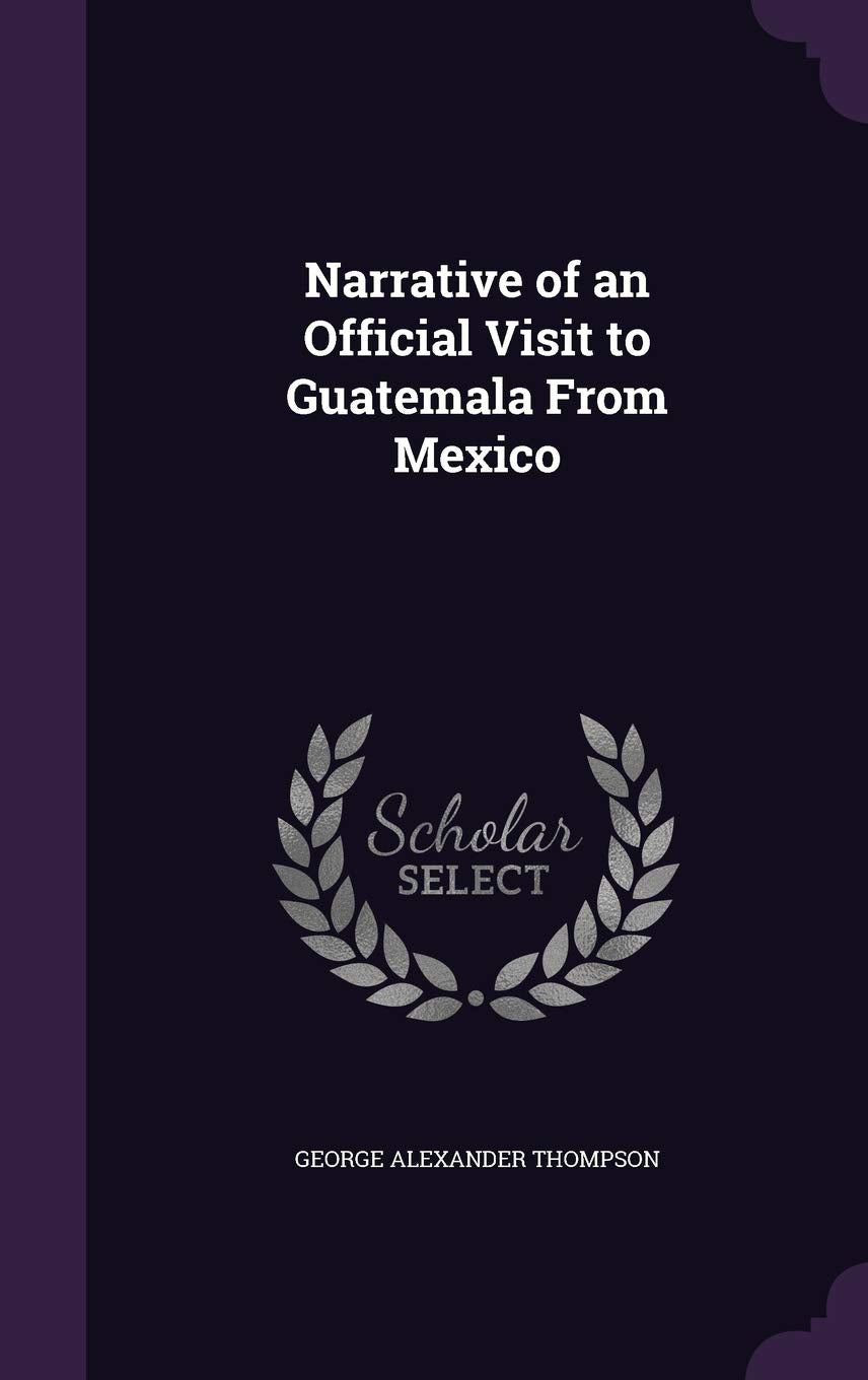 Narrative of an Official Visit to Guatemala from Mexico Politics & History