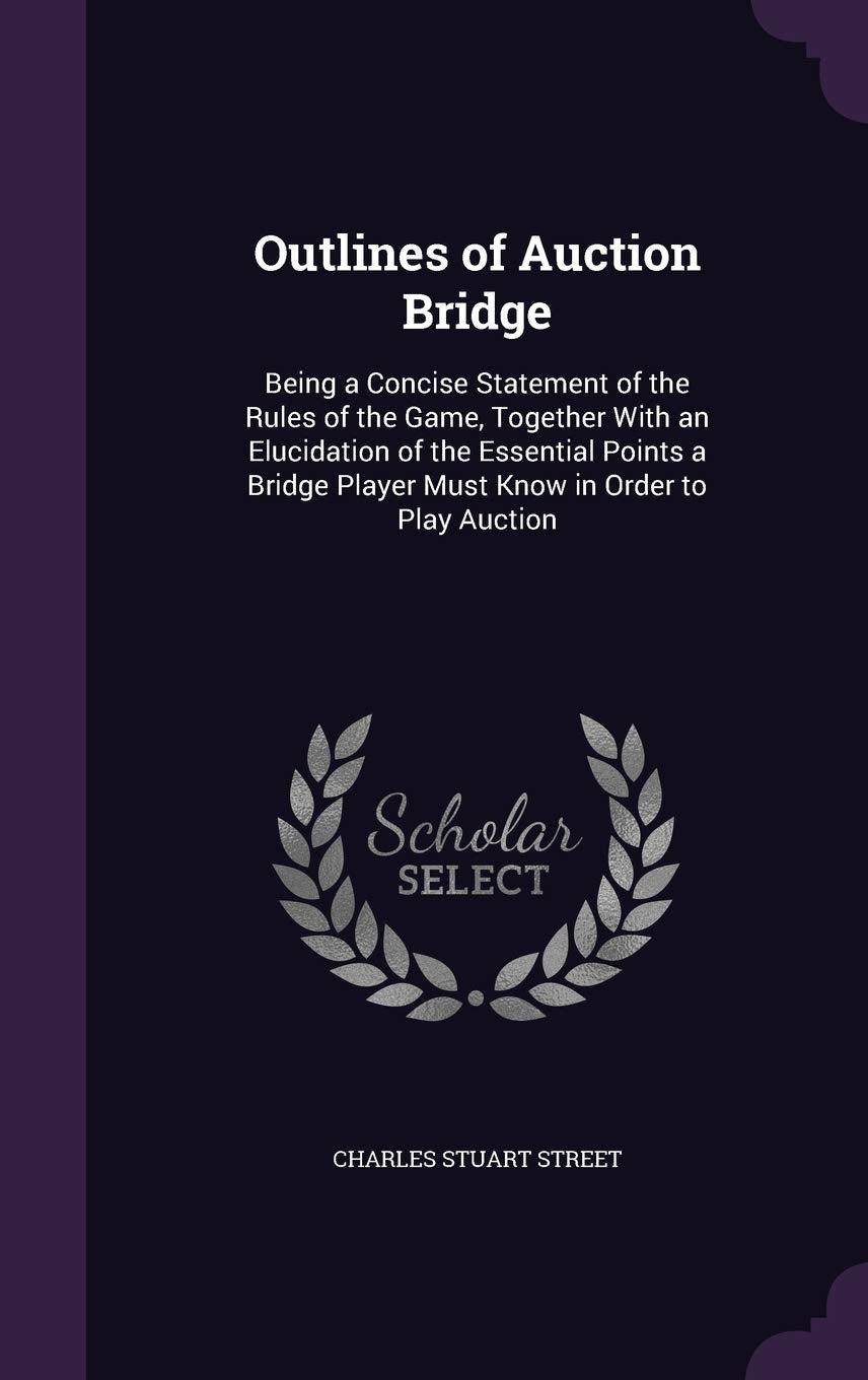 Outlines of Auction Bridge: Being a Concise Statement of the Rules of the Game, Together With an Elucidation of the Essential Points a Bridge Player Must Know in Order to Play Auction Contemporary literature