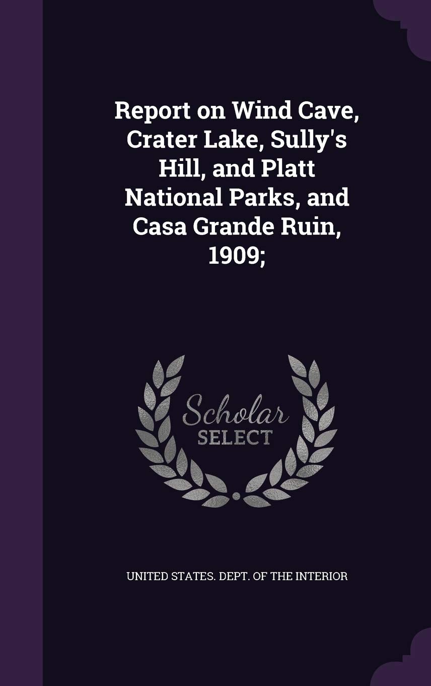 Report on Wind Cave, Crater Lake, Sully's Hill, and Platt National Parks, and Casa Grande Ruin, 1909; Politics & History