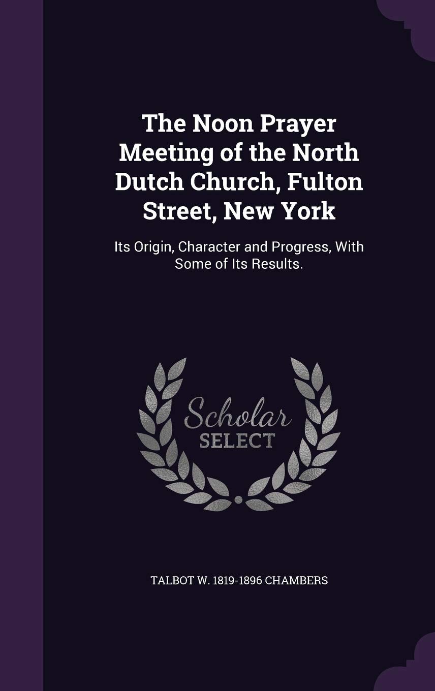 The Noon Prayer Meeting of the North Dutch Church, Fulton Street, New York: Its Origin, Character and Progress, With Some of Its Results. Politics & History