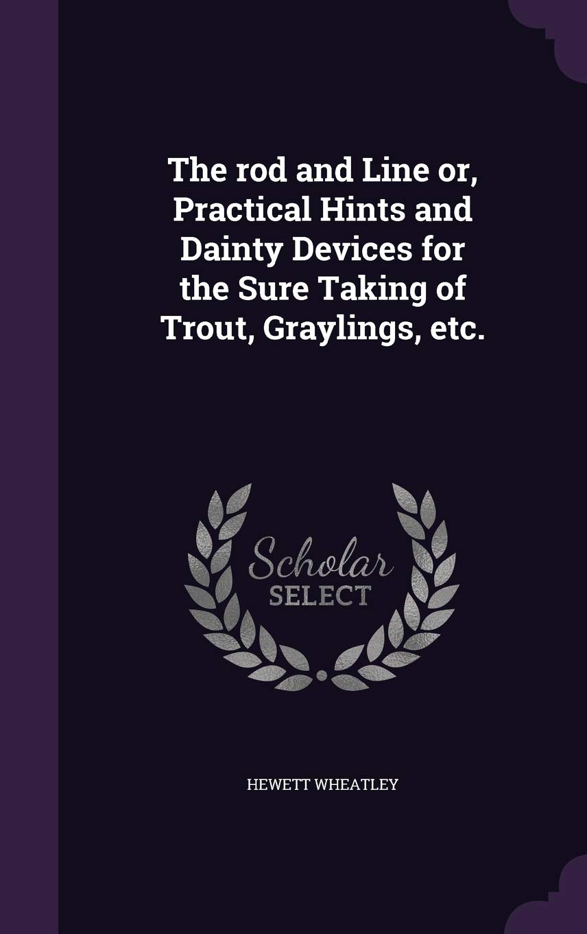 The rod and Line or, Practical Hints and Dainty Devices for the Sure Taking of Trout, Graylings, etc. Politics & History