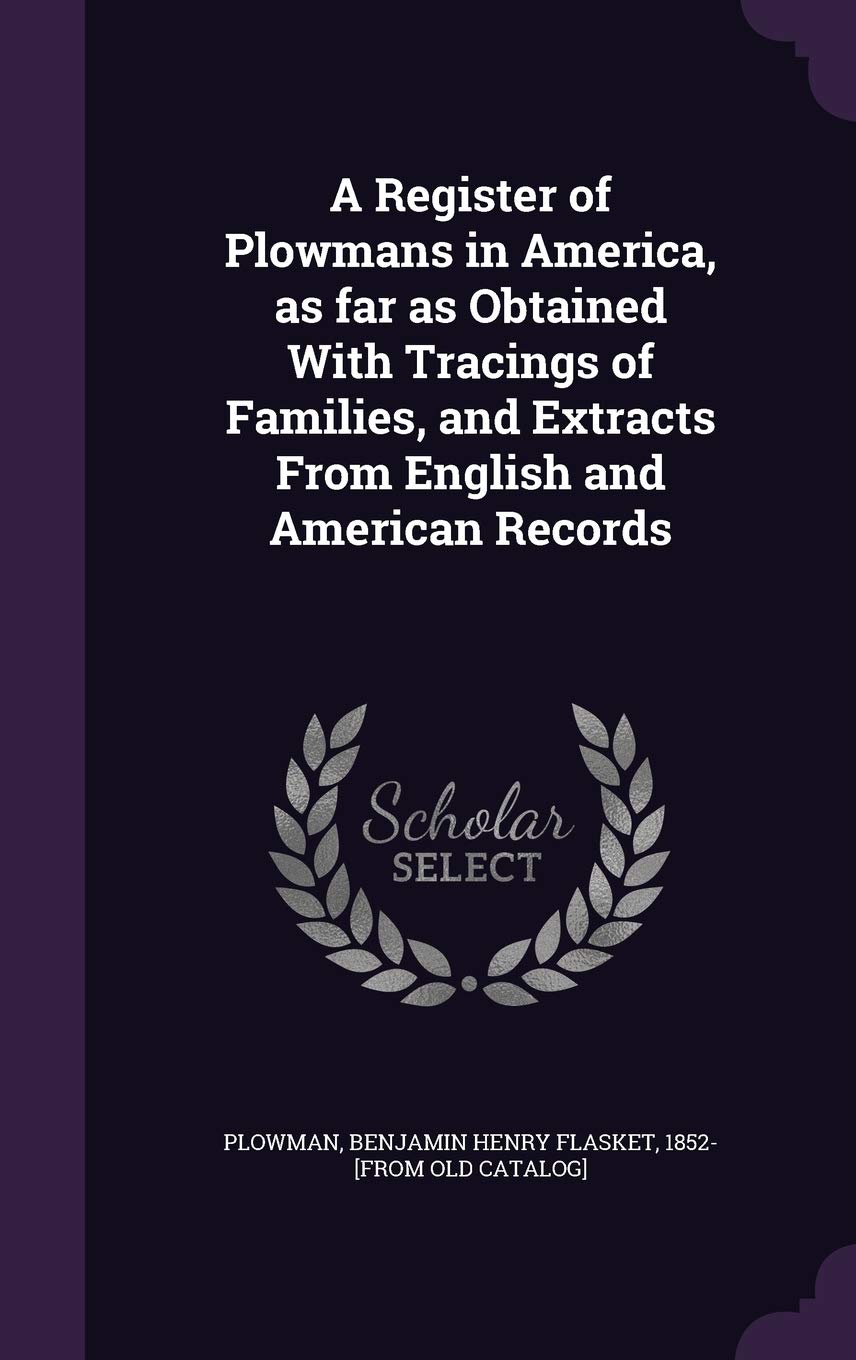 A Register of Plowmans in America, as far as Obtained With Tracings of Families, and Extracts From English and American Records Politics & History