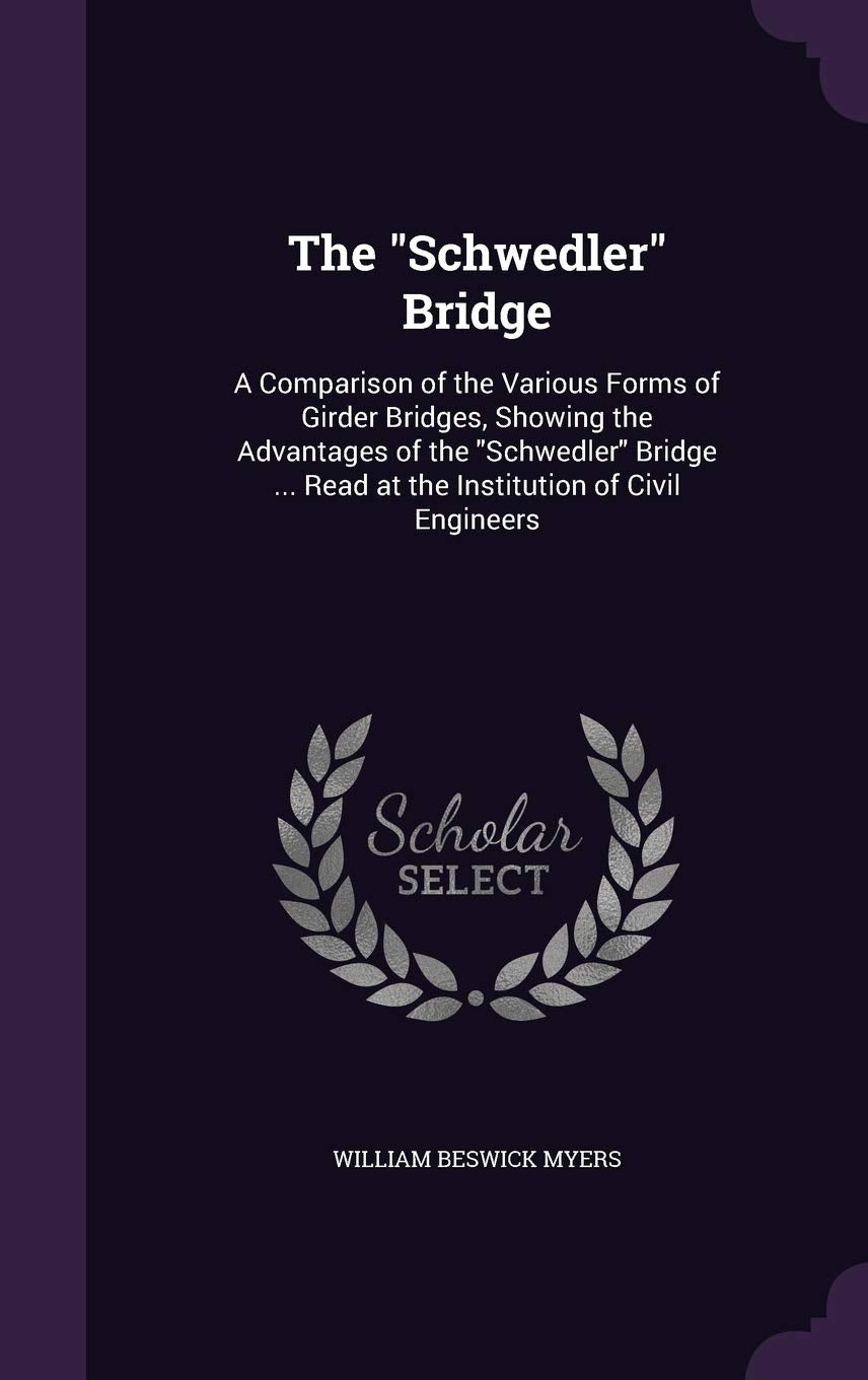 The Schwedler Bridge: A Comparison of the Various Forms of Girder Bridges, Showing the Advantages of the Schwedler Bridge ... Read at the Institution of Civil Engineers Politics & History