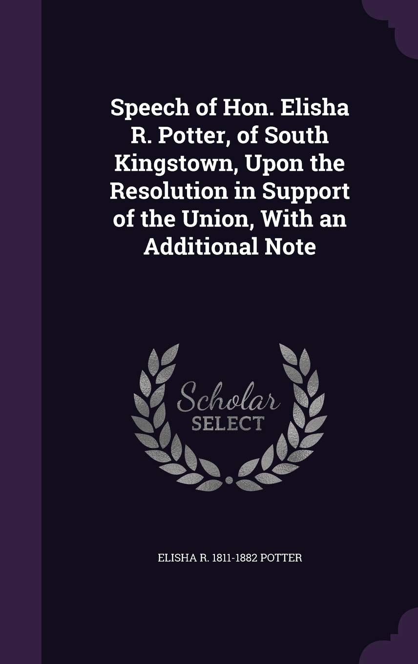 Speech of Hon. Elisha R. Potter, of South Kingstown, Upon the Resolution in Support of the Union, With an Additional Note Politics & History