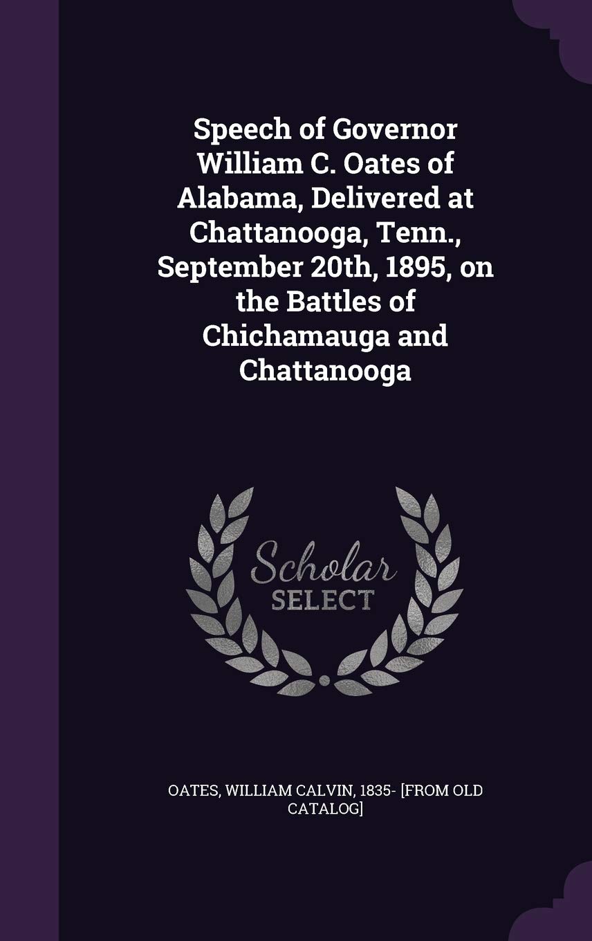 Speech of Governor William C. Oates of Alabama, Delivered at Chattanooga, Tenn., September 20th, 1895, on the Battles of Chichamauga and Chattanooga Politics & History