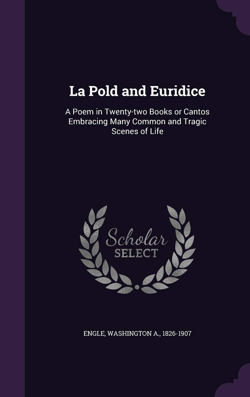 La Pold and Euridice: A Poem in Twenty-two Books or Cantos Embracing Many Common and Tragic Scenes of Life Politics & History