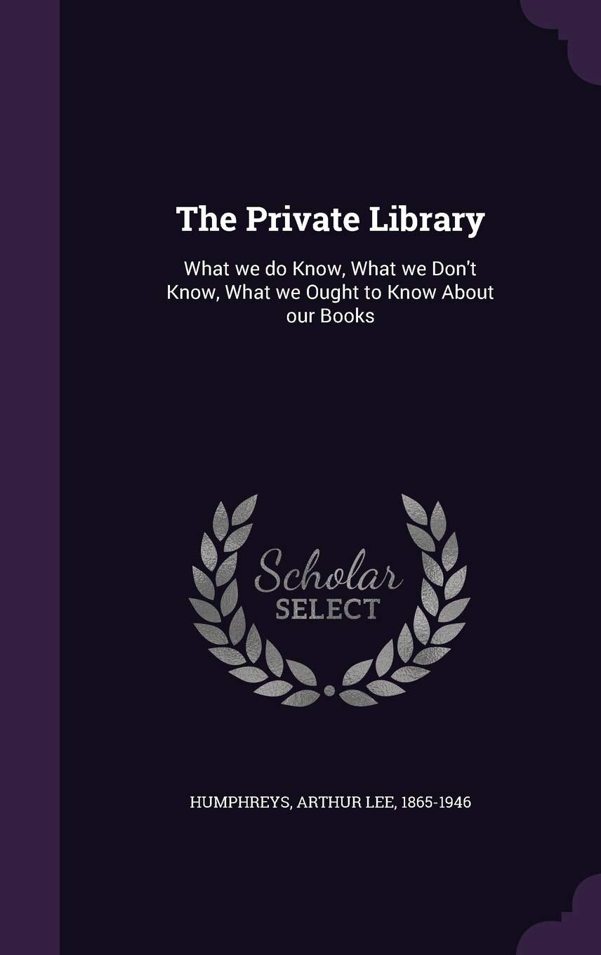The Private Library: What we do Know, What we Don't Know, What we Ought to Know About our Books Politics & History