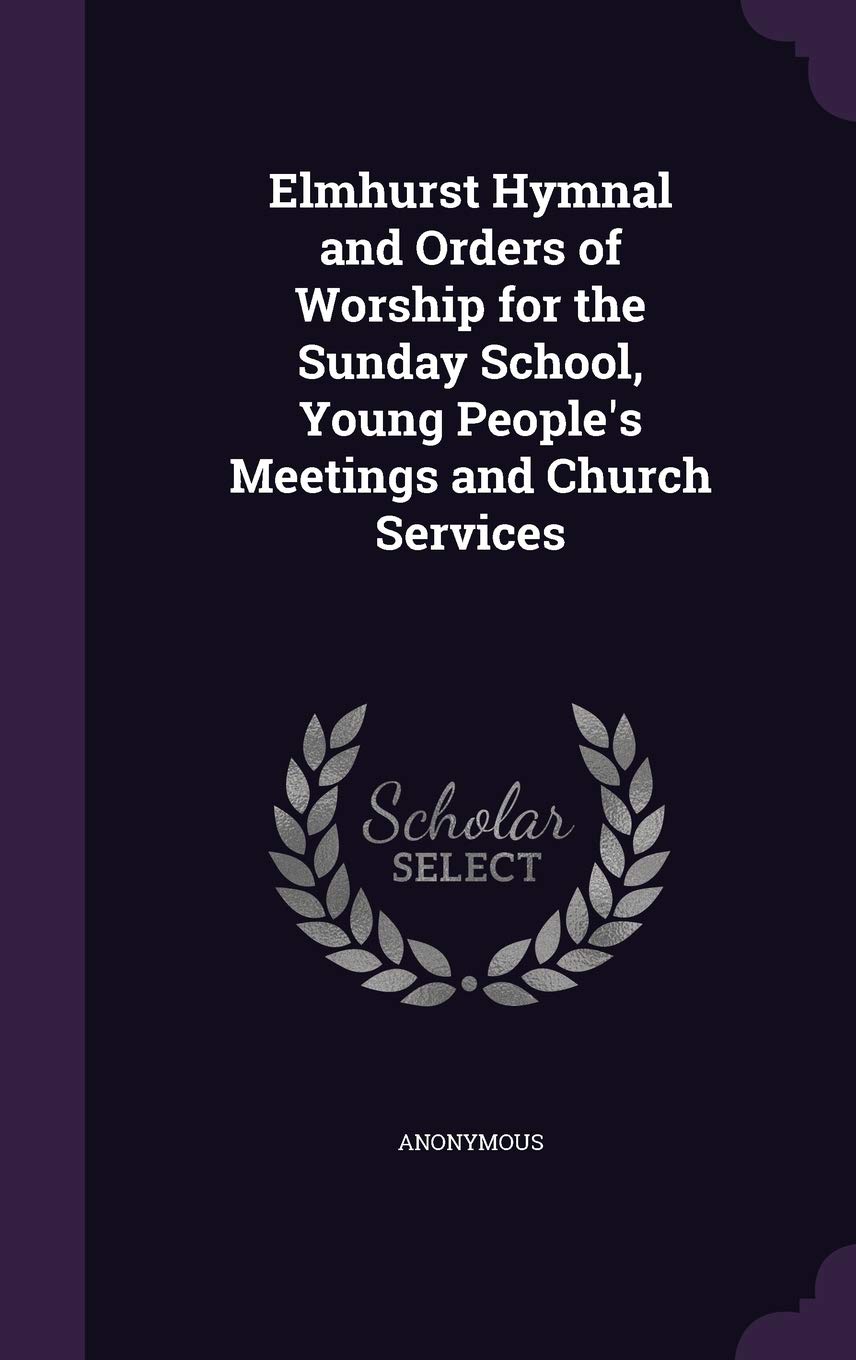 Elmhurst Hymnal and Orders of Worship for the Sunday School, Young People's Meetings and Church Services Politics & History