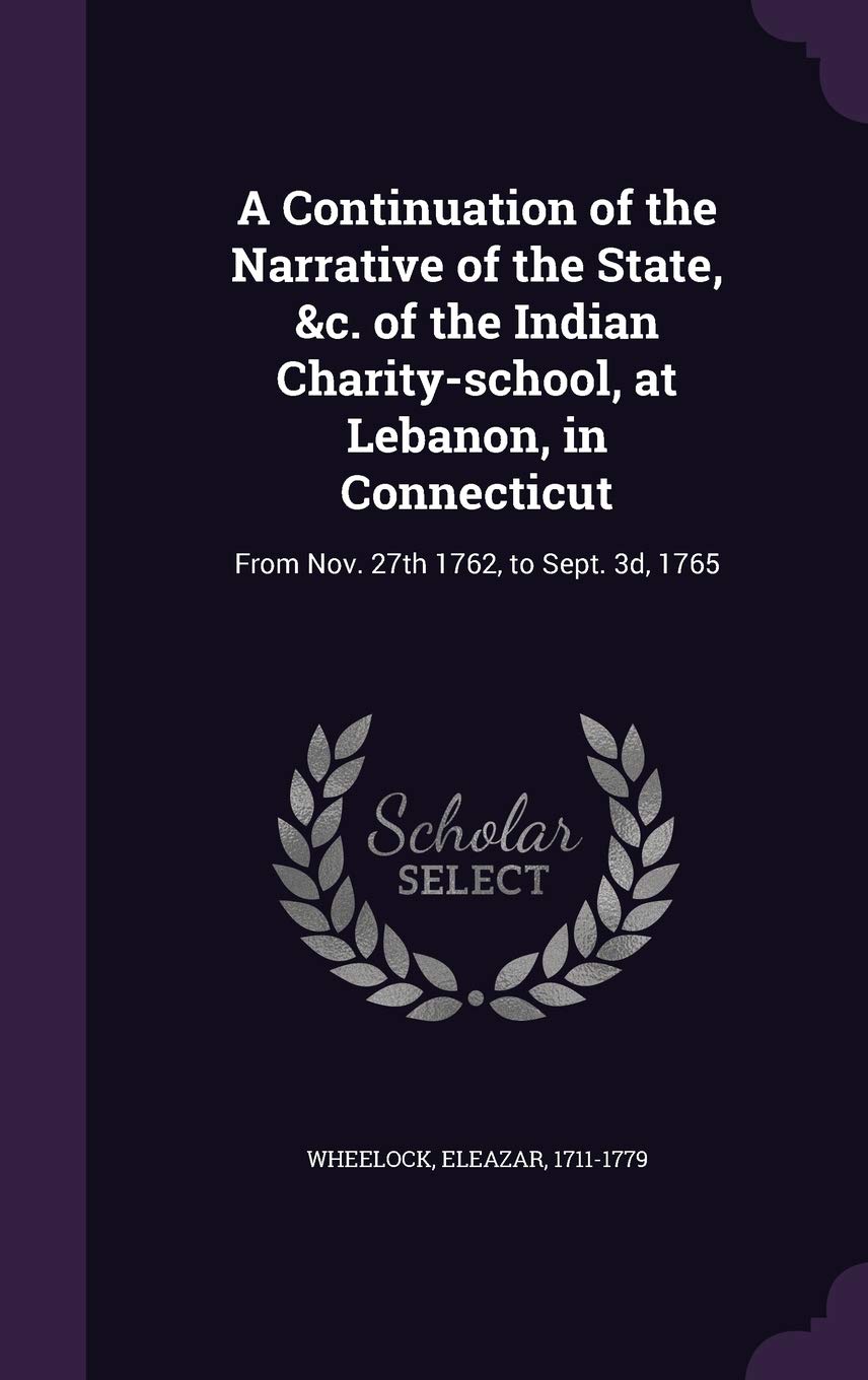 A Continuation of the Narrative of the State, &c. of the Indian Charity-school, at Lebanon, in Connecticut: From Nov. 27th 1762, to Sept. 3d, 1765 Books