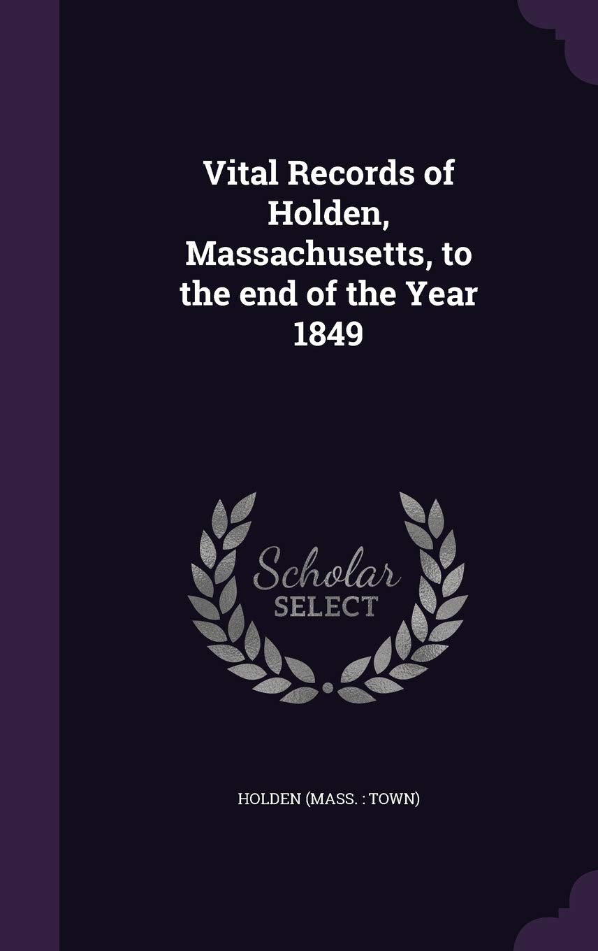 Vital Records of Holden, Massachusetts, to the end of the Year 1849 Politics & History