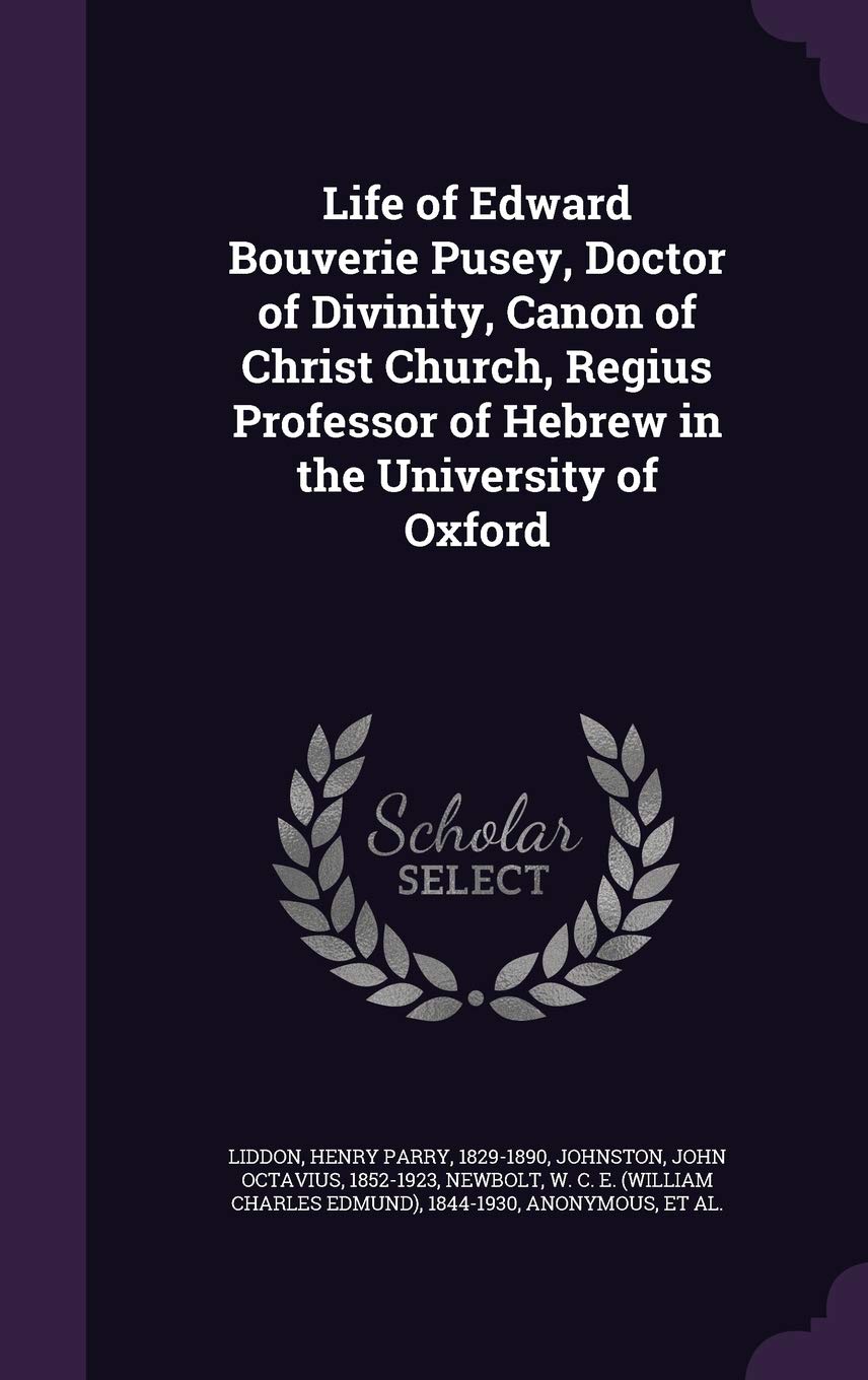 Life of Edward Bouverie Pusey, Doctor of Divinity, Canon of Christ Church, Regius Professor of Hebrew in the University of Oxford book