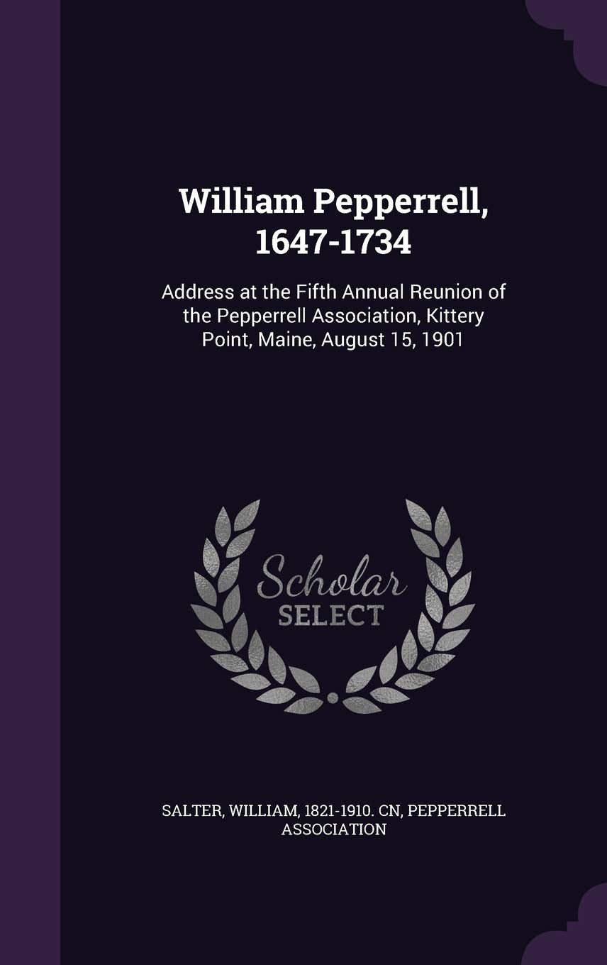 William Pepperrell, 1647-1734: Address at the Fifth Annual Reunion of the Pepperrell Association, Kittery Point, Maine, August 15, 1901 Contemporary literature Books