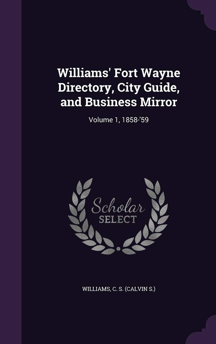 Williams' Fort Wayne Directory, City Guide, and Business Mirror: Volume 1, 1858-'59 Politics & History