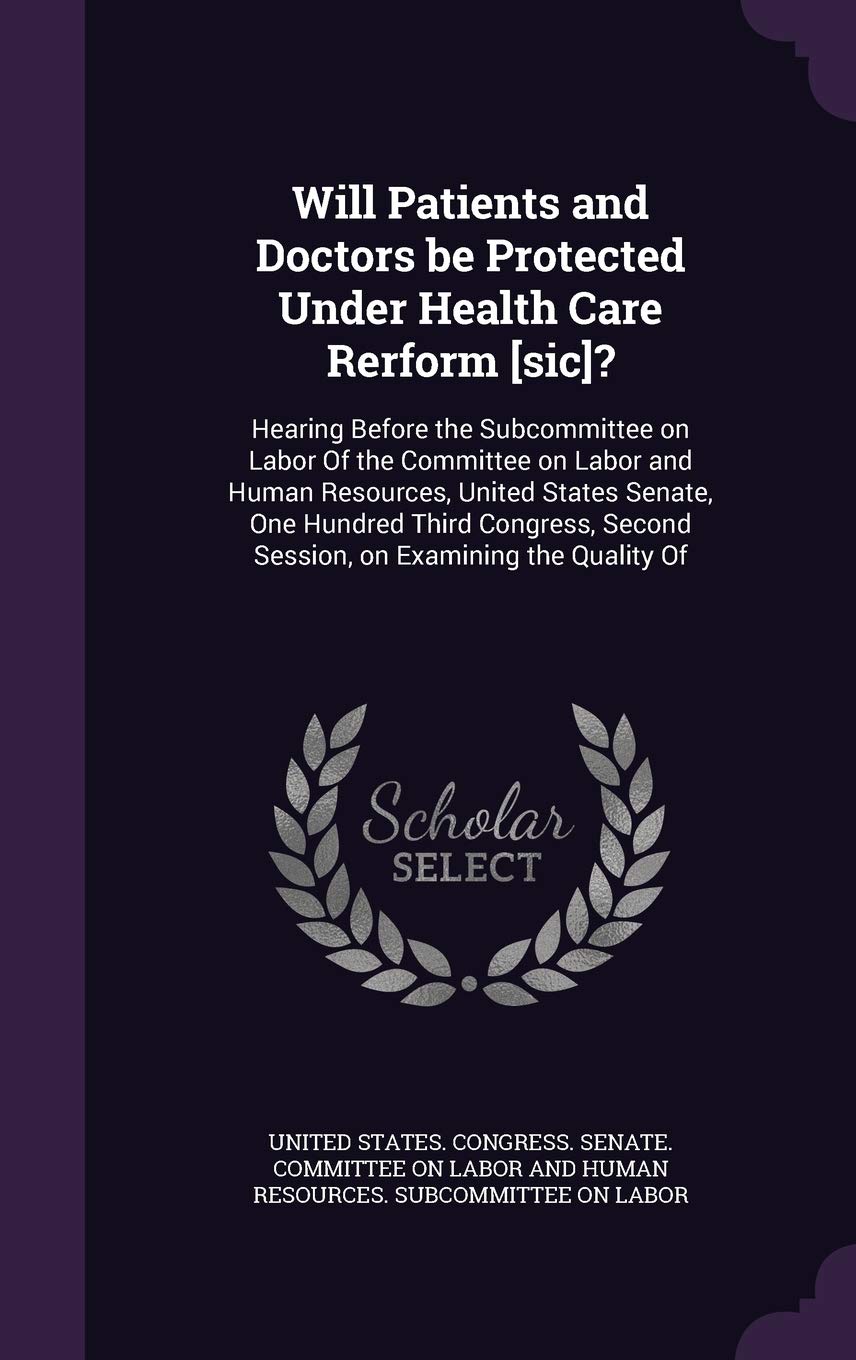 Will Patients and Doctors be Protected Under Health Care Rerform ?: Hearing Before the Subcommittee on Labor Of the Committee on Labor and Human ... Second Session, on Examining the Quality Of Politics & History
