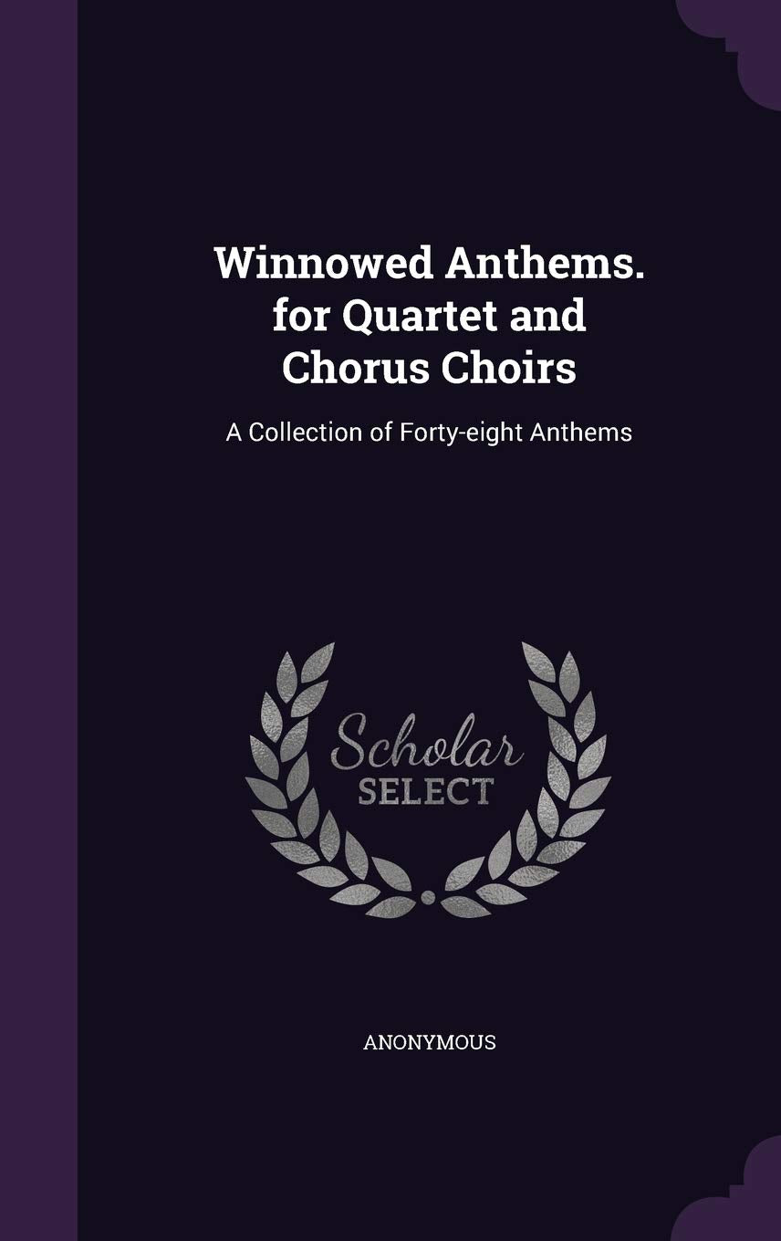 Winnowed Anthems. for Quartet and Chorus Choirs: A Collection of Forty-eight Anthems Politics & History