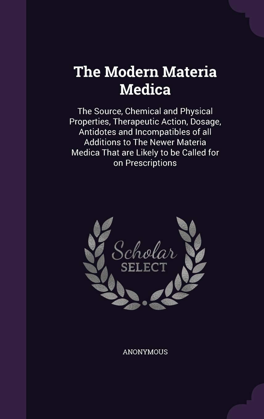 The Modern Materia Medica: The Source, Chemical and Physical Properties, Therapeutic Action, Dosage, Antidotes and Incompatibles of all Additions to ... are Likely to be Called for on Prescriptions Politics & History