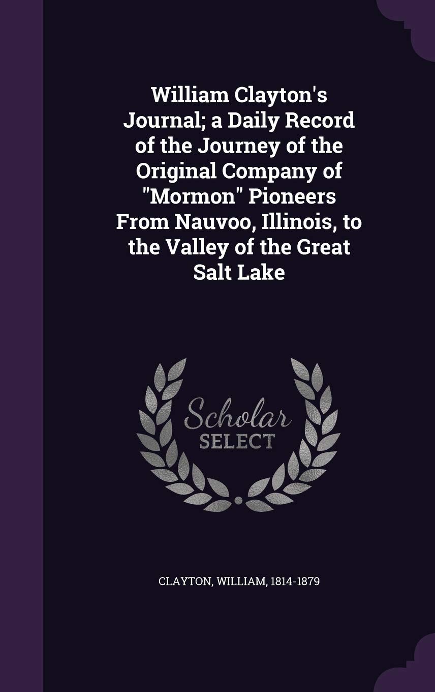 William Clayton's Journal; a Daily Record of the Journey of the Original Company of Mormon Pioneers From Nauvoo, Illinois, to the Valley of the Great Salt Lake Politics & History