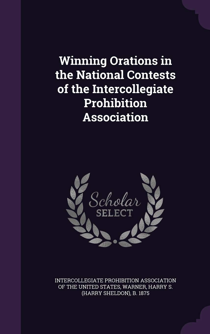 Winning Orations in the National Contests of the Intercollegiate Prohibition Association Politics & History
