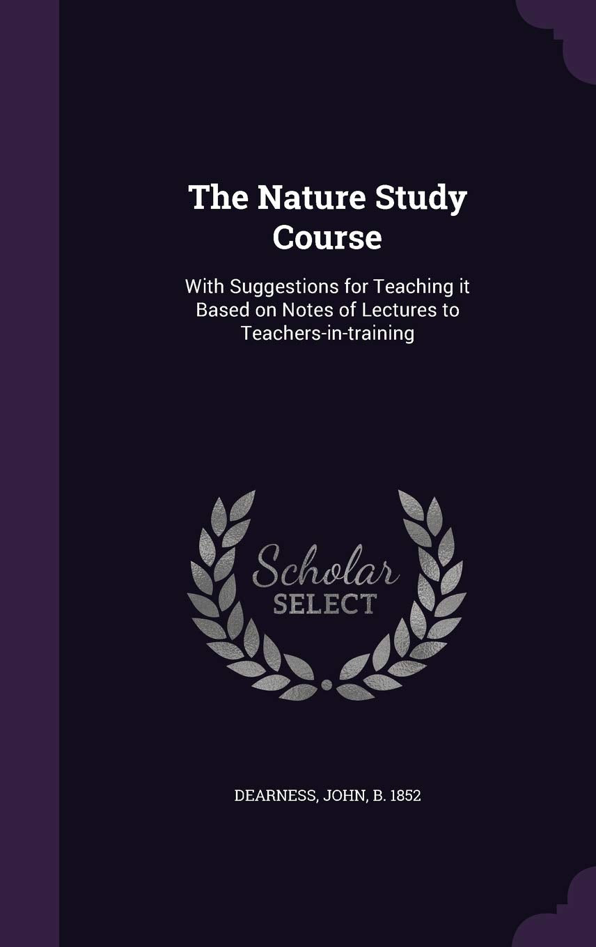The Nature Study Course: With Suggestions for Teaching it Based on Notes of Lectures to Teachers-in-training Natural Sciences