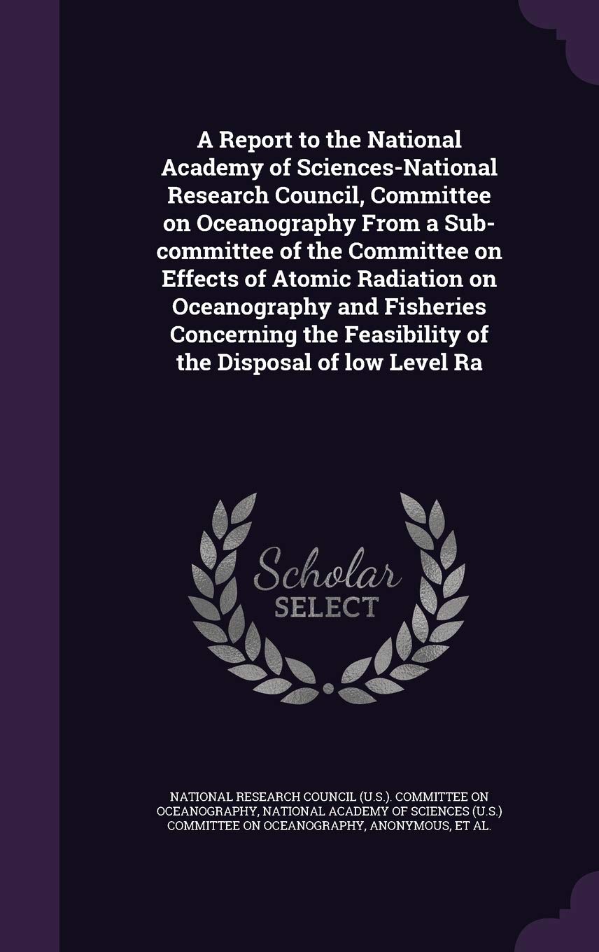 A Report to the National Academy of Sciences-National Research Council, Committee on Oceanography From a Sub-committee of the Committee on Effects of ... Feasibility of the Disposal of low Level Ra Politics & History