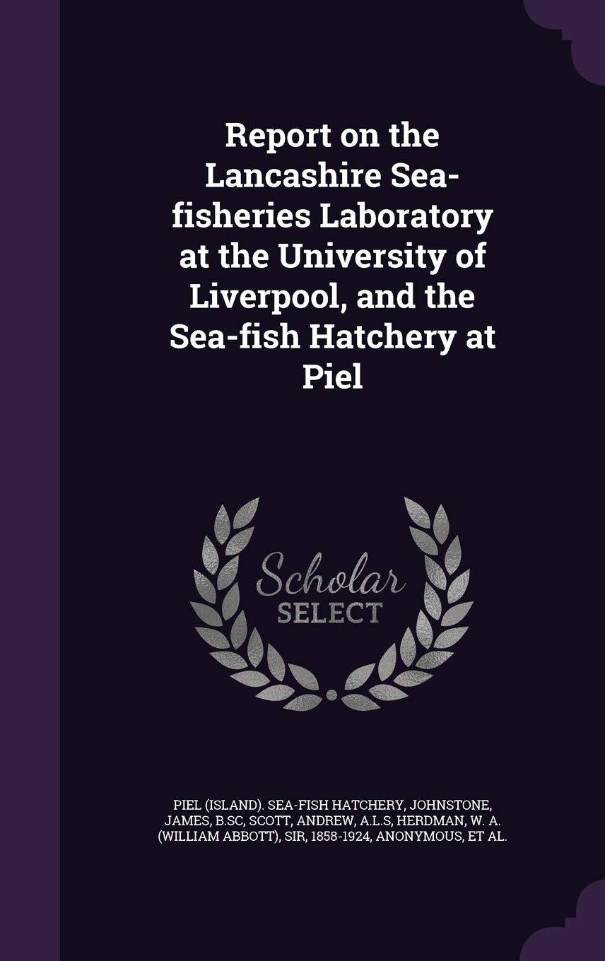 Report on the Lancashire Sea-Fisheries Laboratory at the University of Liverpool, and the Sea-Fish Hatchery at Piel Politics & History